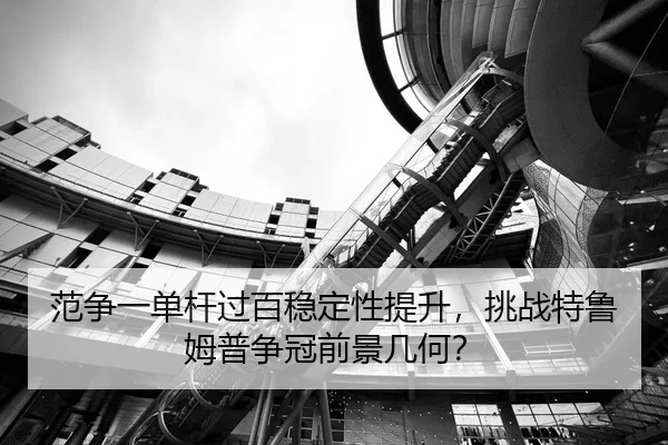 范争一单杆过百稳定性提升，挑战特鲁姆普争冠前景几何？