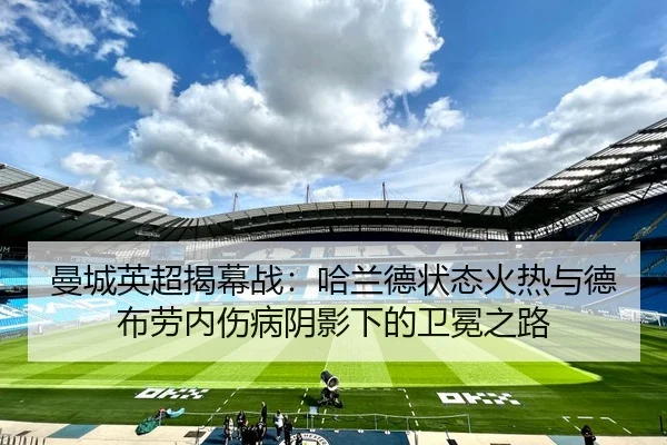 曼城英超揭幕战：哈兰德状态火热与德布劳内伤病阴影下的卫冕之路