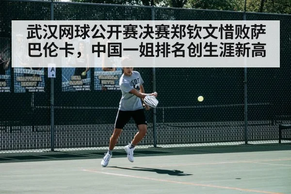 武汉网球公开赛决赛郑钦文惜败萨巴伦卡,中国一姐排名创生涯新高